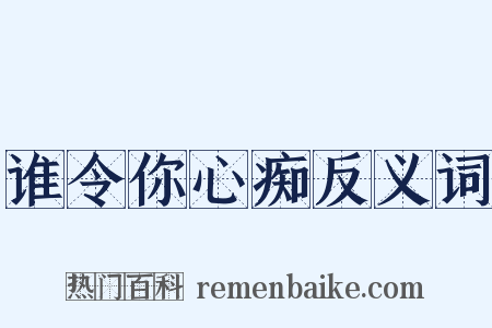 谁令你心痴反义词是什么意思的图片